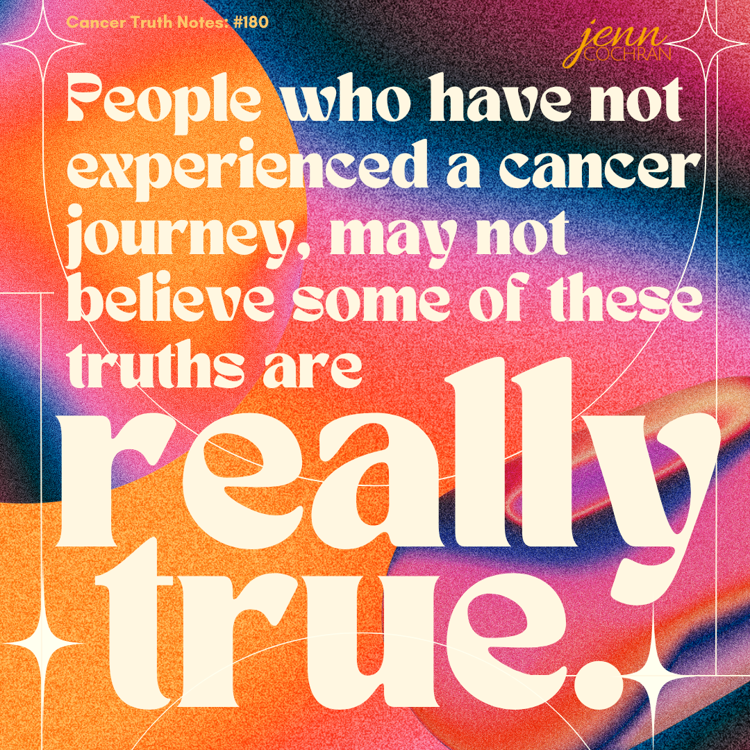 Day 180 People who have not experienced a cancer journey may not believe some of these truths